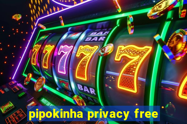 pipokinha privacy free